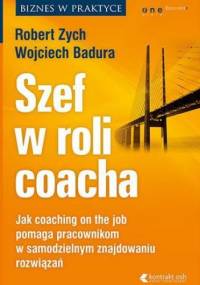 Szef w roli coacha. Jak coaching on the job pomaga pracownikom w samodzielnym znajdowaniu rozwiązań - Robert Zych, Wojciech Badura
