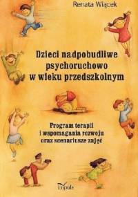 Dzieci nadpobudliwe psychoruchowo w wieku przedszkolnym Program terapii i wspomagania rozwoju oraz scenariusze zajęć - Renata Wiącek