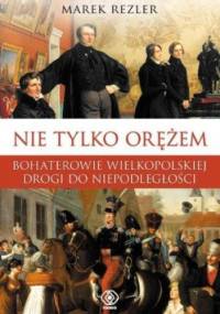 Nie tylko orężem. Bohaterowie wielkopolskiej drogi do niepodległości - Marek Rezler