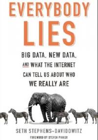 Everybody Lies: Big Data, New Data, and What the Internet Can Tell Us About Who We Really Are - Seth Stephens-Davidowitz
