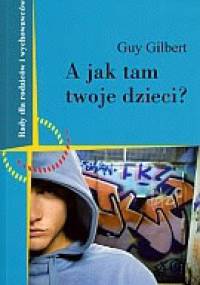 A jak tam Twoje dzieci? Porozmawiajmy o wychowaniu. - Guy Gilbert