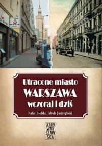 Utracone miasto. Warszawa wczoraj i dziś. - Rafał Bielski, Jakub Jastrzębski