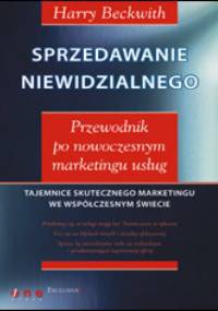 Sprzedawanie niewidzialnego. Przewodnik po nowoczesnym marketingu usług - Harry Beckwith