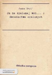 Ja ze spalonej wsi . świadectwa ocalonych - Ales Adamovič