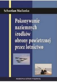 POKONYWANIE NAZIEMNYCH ŚRODKÓW OBRONY POWIETRZNEJ PRZEZ LOTNICTWO - Sebastian Maślanka