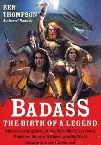 Badass: The Birth of a Legend: Spine-Crushing Tales of the Most Merciless Gods, Monsters, Heroes, Villains, and Mythical Creatures Ever Envisioned - Ben Thompson