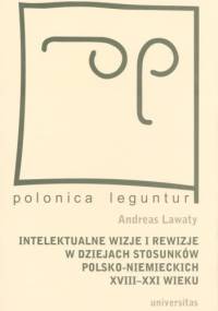 Intelektualne wizje i rewizje w dziejach stosunków polsko-niemieckich XVIII-XXI wieku - Andreas Lawaty