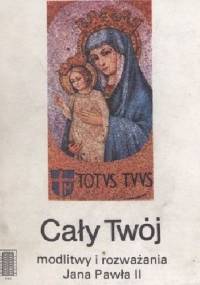 Cały Twój : modlitwy i rozważania Jana Pawła II - Jan Paweł II