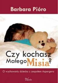 Czy kochasz Małego Misia? O wychowaniu dziecka z zespołem Aspergera - Barbara Pióro