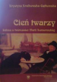 Cień twarzy. Szkice o twórczości Marii Komornickiej - Krystyna Kralkowska-Gątkowska