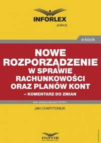 Nowe rozporządzenie w sprawie rachunkowości oraz planów kont komentarz do zmian - Jan Charytoniuk