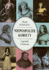 Niepospolite kobiety. Legenda i historia - Marek Ruszczyc