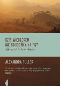 Dziś wieczorem nie schodźmy na psy. Afrykańskie dzieciństwo - Alexandra Fuller