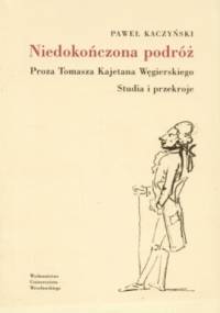 Niedokończona podróż. Proza Tomasza Kajetana Węgierskiego. Studia i przekroje - Paweł Kaczyński