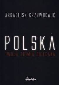 Polska - Twoja Ziemia Obiecana - Arkadiusz Krzywodajć