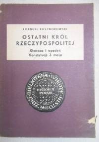 Ostatni król Rzeczypospolitej. Geneza i upadek Konstytucji 3 maja - Emanuel Rostworowski