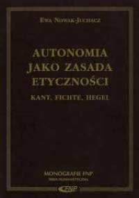 Autonomia jako zasada etyczności. Kant, Fichte, Hegel. - Ewa Nowak-Juchacz
