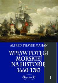 Wpływ Potęgi Morskiej na Historię 1660-1783. Tom I. - Alfred Thayer Mahan