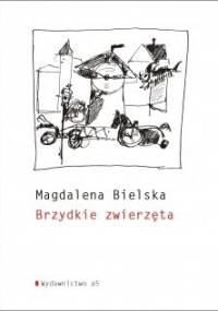 Brzydkie zwierzęta - Magdalena Bielska