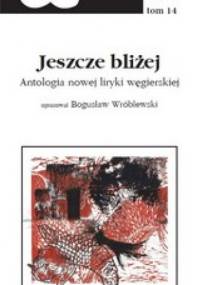 Jeszcze bliżej - antologia nowej liryki węgierskiej - Bogusław Wróblewski