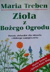Zioła z Bożego Ogrodu. Porady zielarskie dla zdrowia i dobrego samopoczucia - Maria Treben
