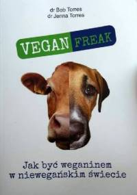 Vegan Freak! Jak być weganinem w niewegańskim świecie - Bob Torres, Jenna Torres