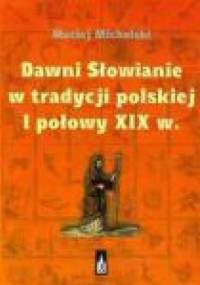 Dawni Słowianie w tradycji polskiej I połowy XIX wieku - Maciej Michalski