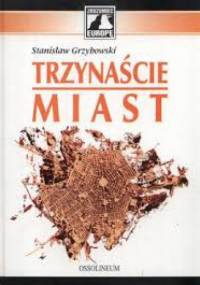 Trzynaście miast czyli antynomie kultury europejskiej - Stanisław Grzybowski