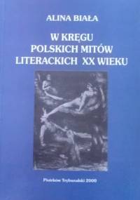 W kręgu polskich mitów literackich XX wieku - Alina Biała