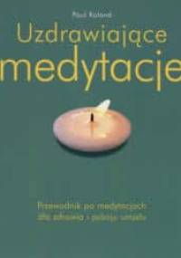 Uzdrawiające medytacje. Przewodnik po medytacjach dla zdrowia i pokoju umysłu - Paul Roland