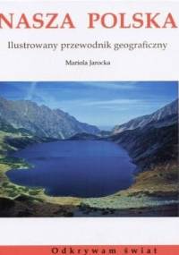 Nasza Polska. Ilustrowany przewodnik geograficzny - Mariola Jarocka