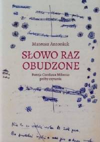 Słowo raz obudzone. Poezja Czesława Miłosza: próby czytania - Mateusz Antoniuk