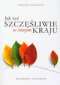 Jak żyć szczęśliwie w innym kraju: Niezbędnik emigranta - Andrzej Olkiewicz