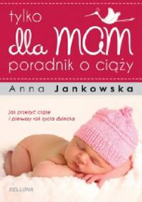 Tylko dla mam. Poradnik o ciąży. - Anna Jankowska