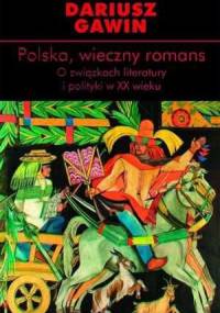 Polska, wieczny romans. O związkach literatury i polityki w XX wieku - Dariusz Gawin