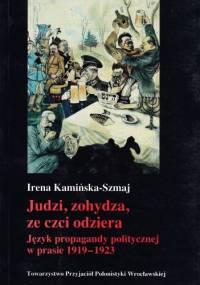 Judzi, zohydza, ze czci odziera. Język propagandy politycznej w prasie 1919 - 1923 - Irena Kamińska-Szmaj