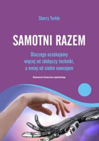 Samotni razem: dlaczego oczekujemy więcej od zdobyczy techniki a mniej od siebie nawzajem - Sherry Turkle