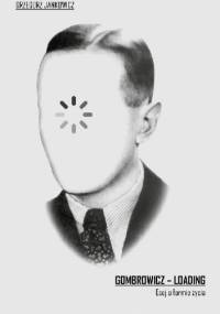 Gombrowicz – loading. Esej o formie życia - Grzegorz Jankowicz