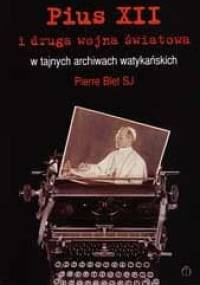 Pius XII i druga wojna światowa w tajnych archiwach watykańskich - Pierre Blet SJ