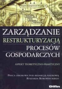 Zarządzanie restrukturyzacją procesów gospodarczych - Ryszard Borowiecki