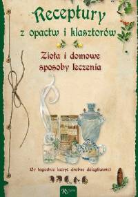 Receptury z opactw i klasztorów. Zioła i domowe sposoby leczenia - praca zbiorowa