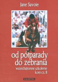Wszechstronne szkolenie koni cz. II Od półparady do zebrania - Jane Savoie