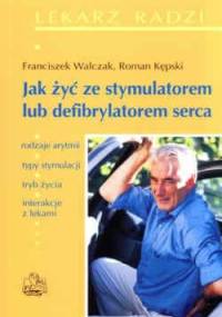 Jak żyć ze stymulatorem lub defibrylatorem serca. Rodzaje arytmii. Typy stymulacji. Tryb życia. Interakcje z lekami. Wydanie 2. - Franciszek Walczak, Roman Kępski