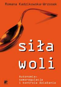 Siła woli. Autonomia, samoregulacja i kontrola działania - Romana Kadzikowska-Wrzosek