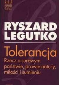 Tolerancja. Rzecz o surowym państwie, prawie natury, miłości i sumieniu. - Ryszard Legutko