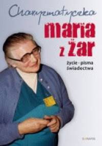 Charyzmatyczka Maria z Żar - życie, pisma, świadectwa - Cezary Sękalski