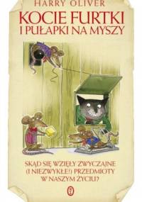 Kocie furtki i pułapki na myszy. Skąd sie wzięły zwyczajne (i niezwykłe!) przedmioty w naszym życiu? - Harry Oliver