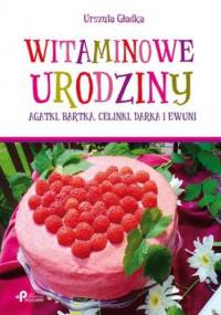 Witaminowe urodziny. Agatki, Bartka, Celinki, Darka i Ewuni - Gładka Urszula