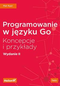 Programowanie w języku Go. Koncepcje i przykłady. Wydanie II - Ryer Mat
