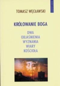 Królowanie Boga: Dwa objaśnienia wyznania wiary Kościoła - Tomasz Węcławski